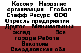 Кассир › Название организации ­ Глобал Стафф Ресурс, ООО › Отрасль предприятия ­ Другое › Минимальный оклад ­ 35 000 - Все города Работа » Вакансии   . Свердловская обл.,Невьянск г.